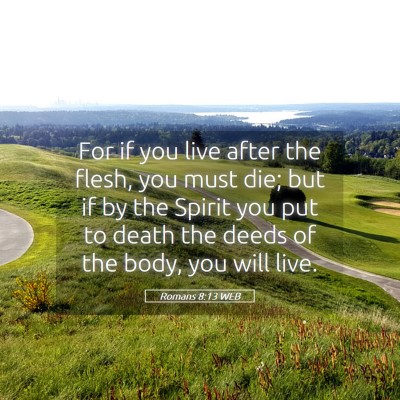 Picture 05 - Romans 8:13 WEB - For if you live after the flesh, you must die; - Bible Verse Picture