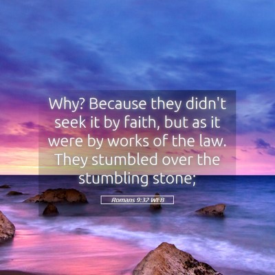 Picture 05 - Romans 9:32 WEB - Why? Because they didn't seek it by faith, but as - Bible Verse Picture