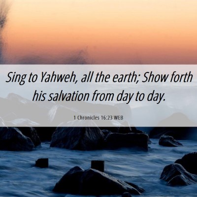 Picture 06 - 1 Chronicles 16:23 WEB - Sing to Yahweh, all the earth; Show forth his - Bible Verse Picture
