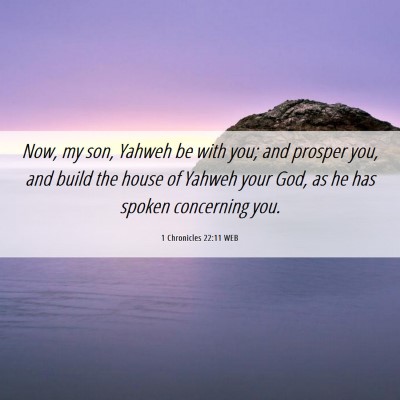 Picture 06 - 1 Chronicles 22:11 WEB - Now, my son, Yahweh be with you; and prosper you, - Bible Verse Picture