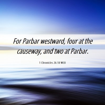 Picture 06 - 1 Chronicles 26:18 WEB - For Parbar westward, four at the causeway, and - Bible Verse Picture