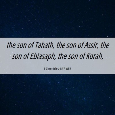 Picture 06 - 1 Chronicles 6:37 WEB - the son of Tahath, the son of Assir, the son of - Bible Verse Picture