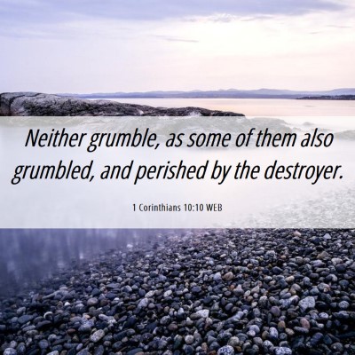 Picture 06 - 1 Corinthians 10:10 WEB - Neither grumble, as some of them also grumbled, - Bible Verse Picture