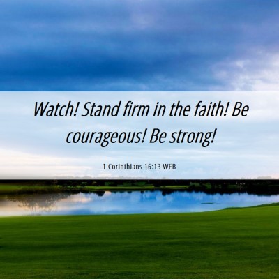 Picture 06 - 1 Corinthians 16:13 WEB - Watch! Stand firm in the faith! Be courageous! Be - Bible Verse Picture