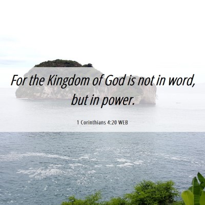 Picture 06 - 1 Corinthians 4:20 WEB - For the Kingdom of God is not in word, but in - Bible Verse Picture