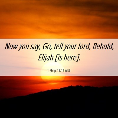 Picture 06 - 1 Kings 18:11 WEB - Now you say, Go, tell your lord, Behold, Elijah - Bible Verse Picture