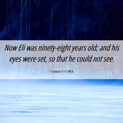 Picture 06 - 1 Samuel 4:15 WEB - Now Eli was ninety-eight years old; and his eyes - Bible Verse Picture