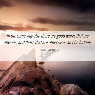 Picture 06 - 1 Timothy 5:25 WEB - In the same way also there are good works that - Bible Verse Picture