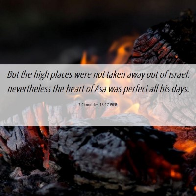 Picture 06 - 2 Chronicles 15:17 WEB - But the high places were not taken away out of - Bible Verse Picture
