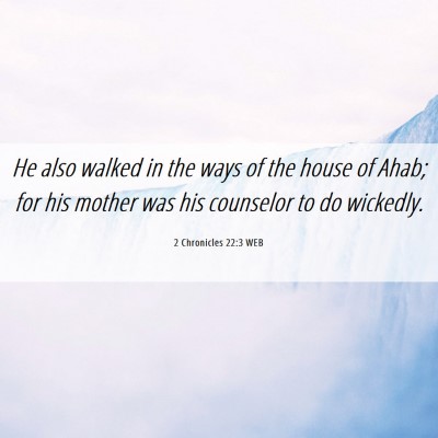 Picture 06 - 2 Chronicles 22:3 WEB - He also walked in the ways of the house of Ahab; - Bible Verse Picture