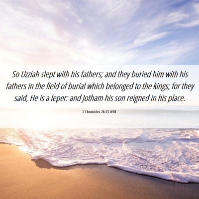 Picture 06 - 2 Chronicles 26:23 WEB - So Uzziah slept with his fathers; and they buried - Bible Verse Picture