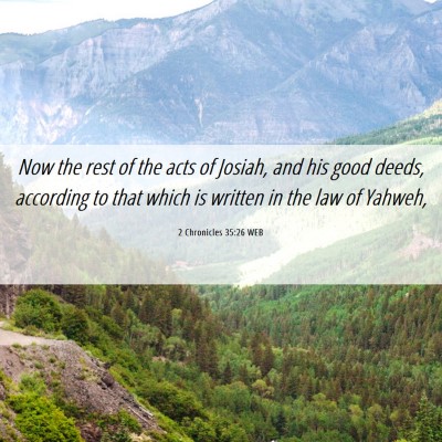 Picture 06 - 2 Chronicles 35:26 WEB - Now the rest of the acts of Josiah, and his good - Bible Verse Picture