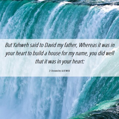 Picture 06 - 2 Chronicles 6:8 WEB - But Yahweh said to David my father, Whereas it - Bible Verse Picture