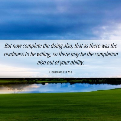 Picture 06 - 2 Corinthians 8:11 WEB - But now complete the doing also, that as there - Bible Verse Picture