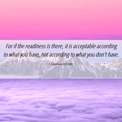 Picture 06 - 2 Corinthians 8:12 WEB - For if the readiness is there, it is acceptable - Bible Verse Picture