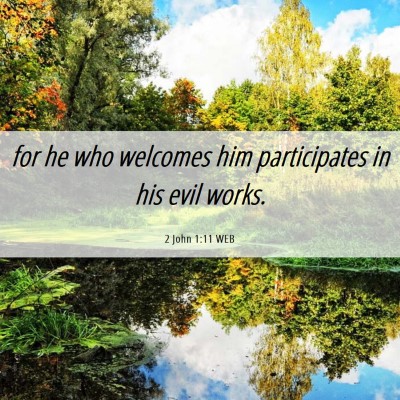 Picture 06 - 2 John 1:11 WEB - for he who welcomes him participates in his evil - Bible Verse Picture