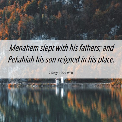 Picture 06 - 2 Kings 15:22 WEB - Menahem slept with his fathers; and Pekahiah his - Bible Verse Picture