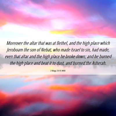 Picture 06 - 2 Kings 23:15 WEB - Moreover the altar that was at Bethel, and the - Bible Verse Picture