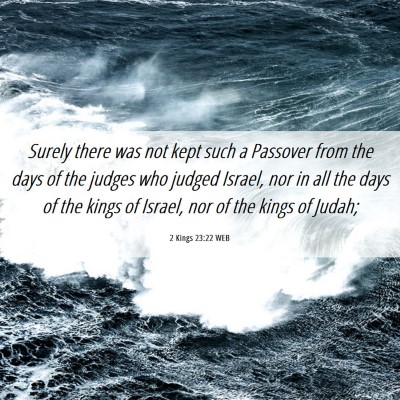 Picture 06 - 2 Kings 23:22 WEB - Surely there was not kept such a Passover from - Bible Verse Picture