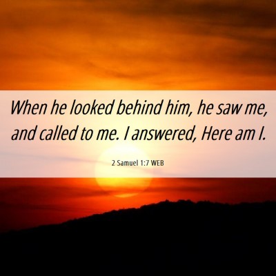 Picture 06 - 2 Samuel 1:7 WEB - When he looked behind him, he saw me, and called - Bible Verse Picture