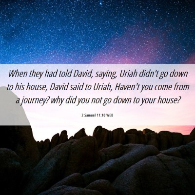 Picture 06 - 2 Samuel 11:10 WEB - When they had told David, saying, Uriah didn't go - Bible Verse Picture
