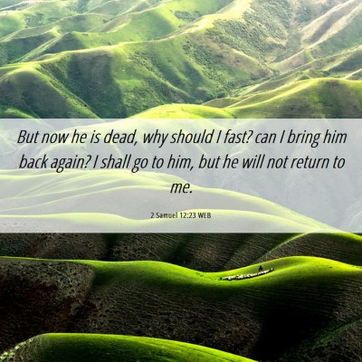 Picture 06 - 2 Samuel 12:23 WEB - But now he is dead, why should I fast? can I - Bible Verse Picture