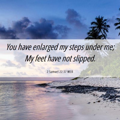 Picture 06 - 2 Samuel 22:37 WEB - You have enlarged my steps under me; My feet have - Bible Verse Picture