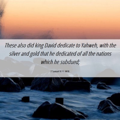 Picture 06 - 2 Samuel 8:11 WEB - These also did king David dedicate to Yahweh, - Bible Verse Picture