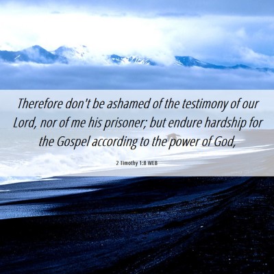 Picture 06 - 2 Timothy 1:8 WEB - Therefore don't be ashamed of the testimony of - Bible Verse Picture
