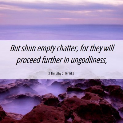 Picture 06 - 2 Timothy 2:16 WEB - But shun empty chatter, for they will proceed - Bible Verse Picture