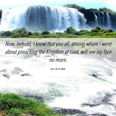 Picture 06 - Acts 20:25 WEB - Now, behold, I know that you all, among whom I - Bible Verse Picture