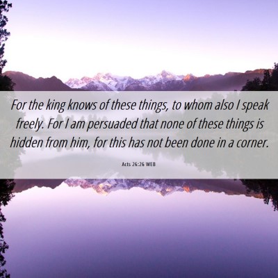 Picture 06 - Acts 26:26 WEB - For the king knows of these things, to whom also - Bible Verse Picture