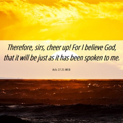Picture 06 - Acts 27:25 WEB - Therefore, sirs, cheer up! For I believe God, - Bible Verse Picture