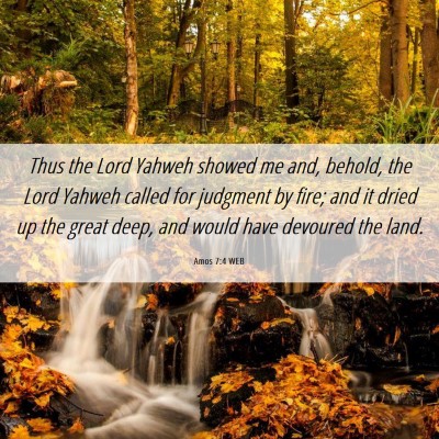 Picture 06 - Amos 7:4 WEB - Thus the Lord Yahweh showed me and, behold, the - Bible Verse Picture