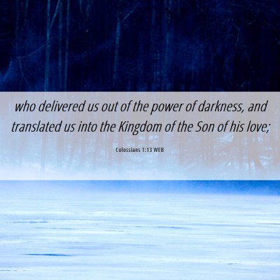 Picture 06 - Colossians 1:13 WEB - who delivered us out of the power of darkness, - Bible Verse Picture