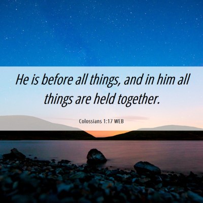 Picture 06 - Colossians 1:17 WEB - He is before all things, and in him all things - Bible Verse Picture