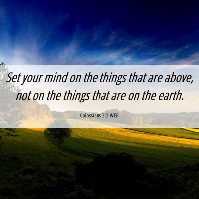 Picture 06 - Colossians 3:2 WEB - Set your mind on the things that are above, not - Bible Verse Picture
