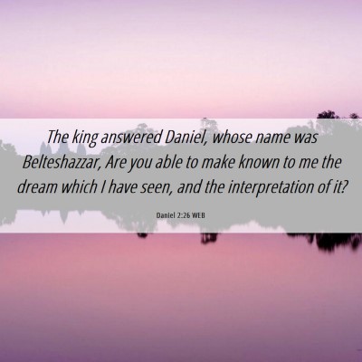 Picture 06 - Daniel 2:26 WEB - The king answered Daniel, whose name was - Bible Verse Picture