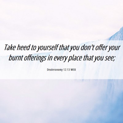 Picture 06 - Deuteronomy 12:13 WEB - Take heed to yourself that you don't offer your - Bible Verse Picture