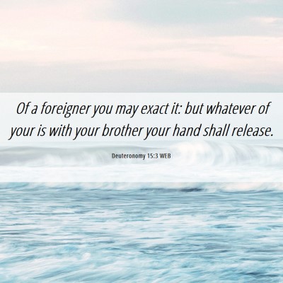 Picture 06 - Deuteronomy 15:3 WEB - Of a foreigner you may exact it: but whatever of - Bible Verse Picture