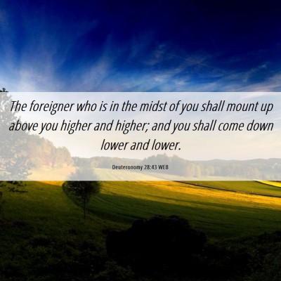Picture 06 - Deuteronomy 28:43 WEB - The foreigner who is in the midst of you shall - Bible Verse Picture