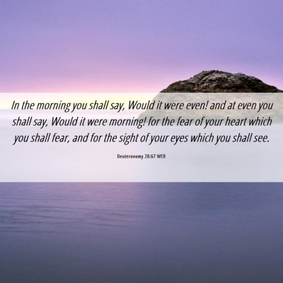 Picture 06 - Deuteronomy 28:67 WEB - In the morning you shall say, Would it were even! - Bible Verse Picture