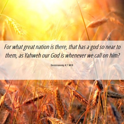 Picture 06 - Deuteronomy 4:7 WEB - For what great nation is there, that has a god so - Bible Verse Picture