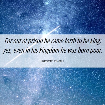 Picture 06 - Ecclesiastes 4:14 WEB - For out of prison he came forth to be king; yes, - Bible Verse Picture