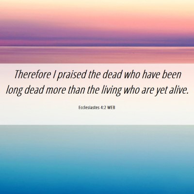 Picture 06 - Ecclesiastes 4:2 WEB - Therefore I praised the dead who have been long - Bible Verse Picture