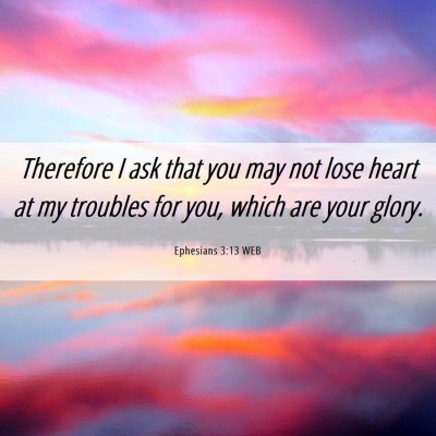 Picture 06 - Ephesians 3:13 WEB - Therefore I ask that you may not lose heart at my - Bible Verse Picture