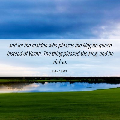 Picture 06 - Esther 2:4 WEB - and let the maiden who pleases the king be queen - Bible Verse Picture