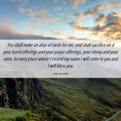 Picture 06 - Exodus 20:24 WEB - You shall make an altar of earth for me, and - Bible Verse Picture