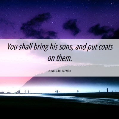 Picture 06 - Exodus 40:14 WEB - You shall bring his sons, and put coats on - Bible Verse Picture