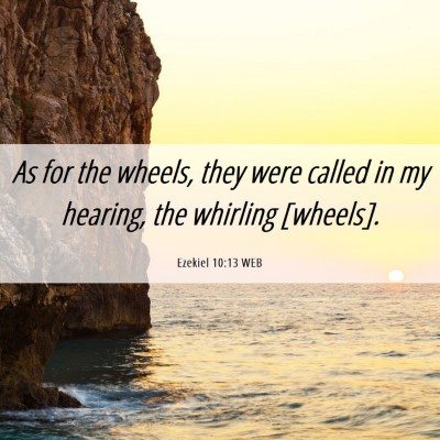 Picture 06 - Ezekiel 10:13 WEB - As for the wheels, they were called in my - Bible Verse Picture